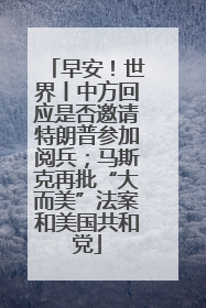 早安！世界丨中方回应是否邀请特朗普参加阅兵；马斯克再批“大而美”法案和美国共和党