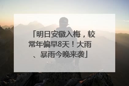 明日安徽入梅，较常年偏早8天！大雨、暴雨今晚来袭