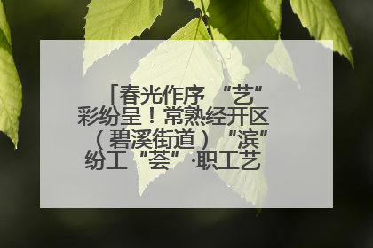 春光作序 “艺”彩纷呈！常熟经开区（碧溪街道）“滨”纷工“荟”·职工艺课堂点亮春日时光