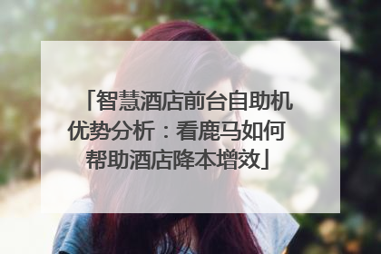 智慧酒店前台自助机优势分析：看鹿马如何帮助酒店降本增效