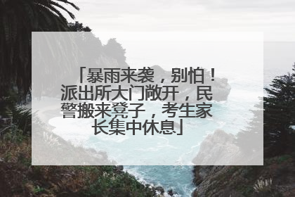 暴雨来袭，别怕！派出所大门敞开，民警搬来凳子，考生家长集中休息