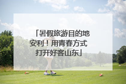 暑假旅游目的地安利！用青春方式打开好客山东