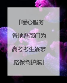 暖心服务 各地各部门为高考考生逐梦路保驾护航