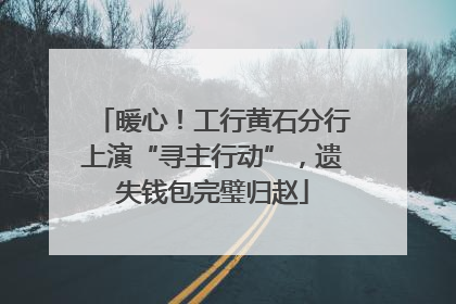 暖心！工行黄石分行上演“寻主行动”，遗失钱包完璧归赵