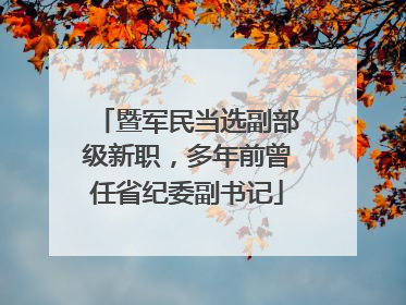 暨军民当选副部级新职，多年前曾任省纪委副书记
