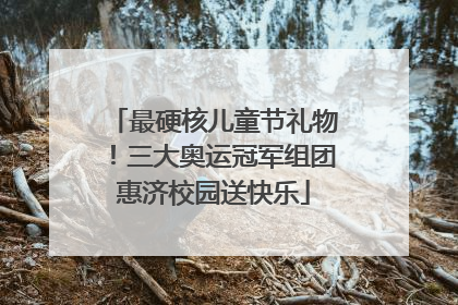 最硬核儿童节礼物！三大奥运冠军组团惠济校园送快乐