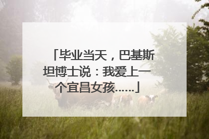 毕业当天，巴基斯坦博士说：我爱上一个宜昌女孩……