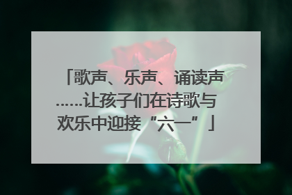 歌声、乐声、诵读声……让孩子们在诗歌与欢乐中迎接“六一”