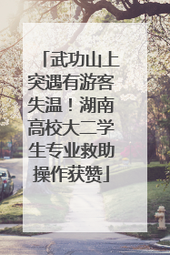 武功山上突遇有游客失温！湖南高校大二学生专业救助操作获赞