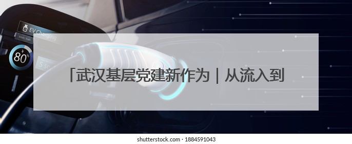 武汉基层党建新作为｜从流入到融入，从“过客”到“先锋” 武汉为流动党员筑起温暖之家