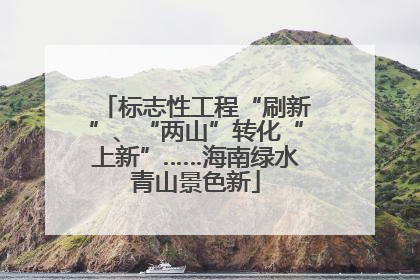 标志性工程“刷新”、“两山”转化“上新”……海南绿水青山景色新