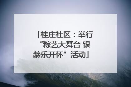 桂庄社区：举行“粽艺大舞台 银龄乐开怀”活动