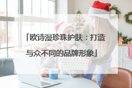 欧诗漫珍珠护肤：打造与众不同的品牌形象