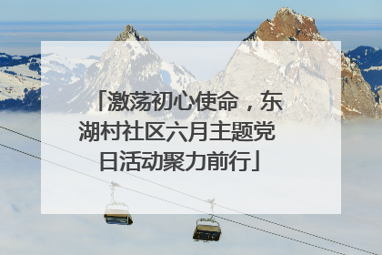 激荡初心使命，东湖村社区六月主题党日活动聚力前行