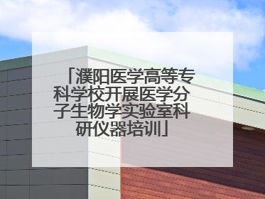 濮阳医学高等专科学校开展医学分子生物学实验室科研仪器培训