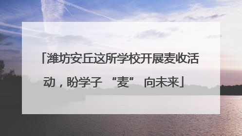潍坊安丘这所学校开展麦收活动，盼学子 “麦” 向未来