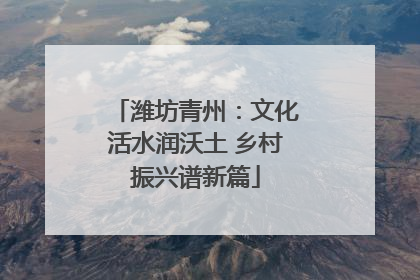 潍坊青州：文化活水润沃土 乡村振兴谱新篇