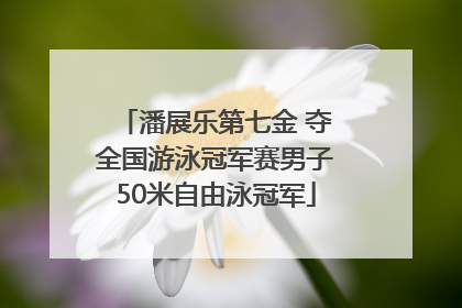 潘展乐第七金 夺全国游泳冠军赛男子50米自由泳冠军