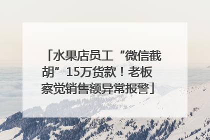 水果店员工“微信截胡”15万货款！老板察觉销售额异常报警