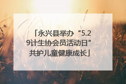 永兴县举办“5.29计生协会员活动日” 共护儿童健康成长