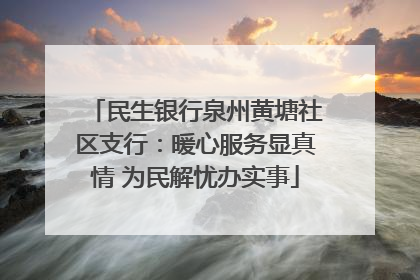 民生银行泉州黄塘社区支行：暖心服务显真情 为民解忧办实事