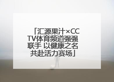 汇源果汁×CCTV体育频道强强联手 以健康之名共赴活力赛场