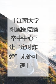 江南大学附属医院脑卒中中心：让“定时炸弹”无处可逃