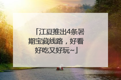 江夏推出4条暑期宝藏线路，好看好吃又好玩~