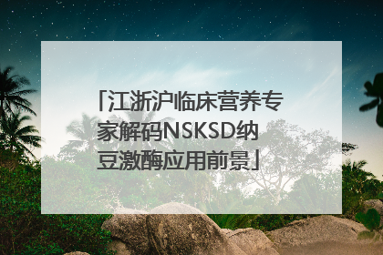 江浙沪临床营养专家解码NSKSD纳豆激酶应用前景