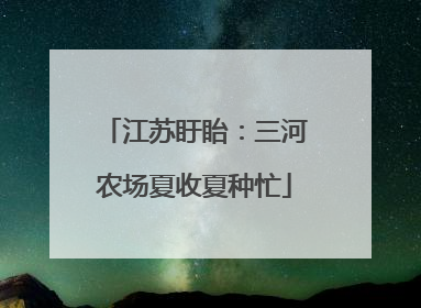 江苏盱眙：三河农场夏收夏种忙