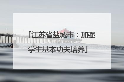 江苏省盐城市：加强学生基本功夫培养
