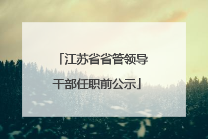 江苏省省管领导干部任职前公示