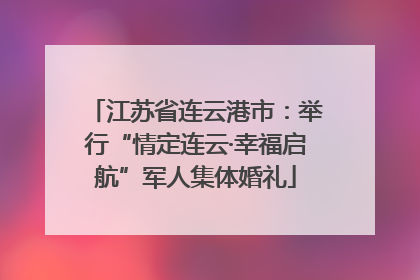 江苏省连云港市：举行“情定连云·幸福启航”军人集体婚礼