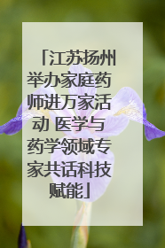 江苏扬州举办家庭药师进万家活动 医学与药学领域专家共话科技赋能