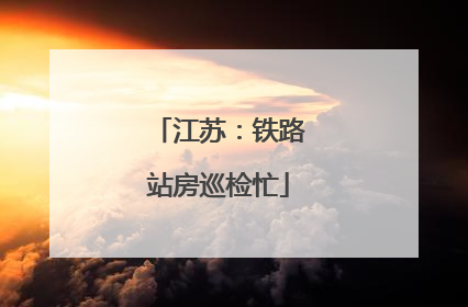 江苏：铁路站房巡检忙