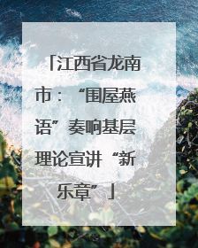 江西省龙南市：“围屋燕语”奏响基层理论宣讲“新乐章”