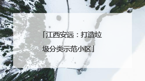 江西安远：打造垃圾分类示范小区