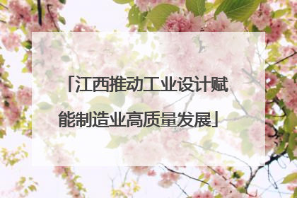 江西推动工业设计赋能制造业高质量发展