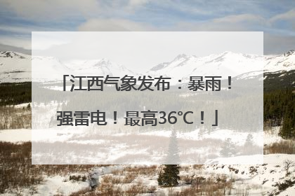 江西气象发布：暴雨！强雷电！最高36℃！