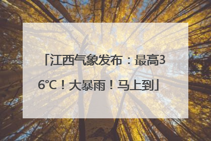江西气象发布：最高36℃！大暴雨！马上到