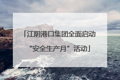 江阴港口集团全面启动“安全生产月”活动