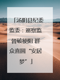 汤阴县纪委监委：巡察监督破梗阻 群众喜圆“安居梦”