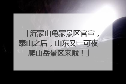 沂蒙山龟蒙景区官宣，泰山之后，山东又一可夜爬山岳景区来啦！