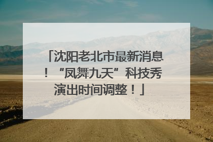 沈阳老北市最新消息！“凤舞九天”科技秀演出时间调整！