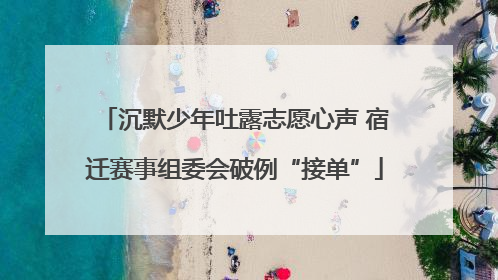 沉默少年吐露志愿心声 宿迁赛事组委会破例“接单”