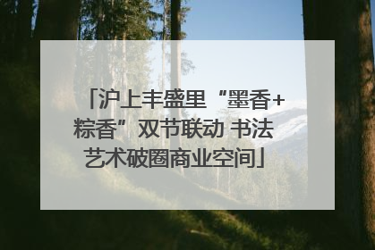 沪上丰盛里“墨香+粽香”双节联动 书法艺术破圈商业空间