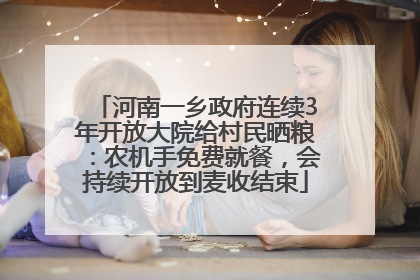 河南一乡政府连续3年开放大院给村民晒粮：农机手免费就餐，会持续开放到麦收结束
