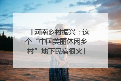 河南乡村振兴：这个“中国美丽休闲乡村”地下民宿很火