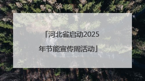 河北省启动2025年节能宣传周活动