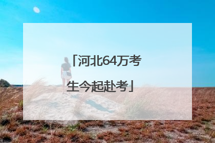 河北64万考生今起赴考